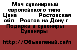 Меч сувенирный - европейского типа. › Цена ­ 2 800 - Ростовская обл., Ростов-на-Дону г. Подарки и сувениры » Сувениры   
